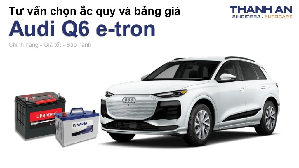 Bình ắc quy xe Audi Q6 e-tron loại nào tốt? Bảng giá mới nhất