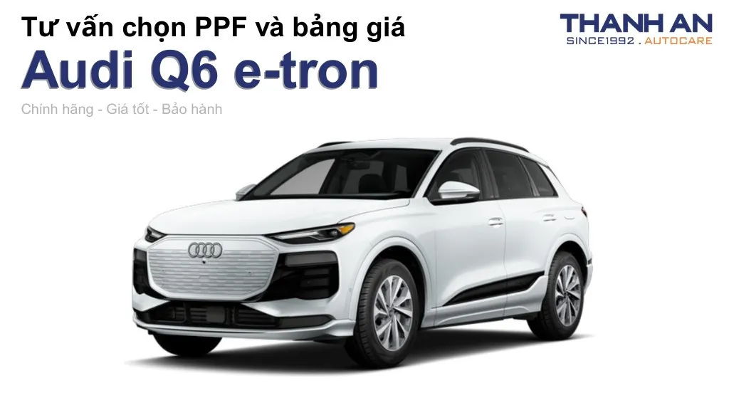 Dán PPF xe Audi Q6 e-tron loại nào tốt? Bảng giá mới nhất