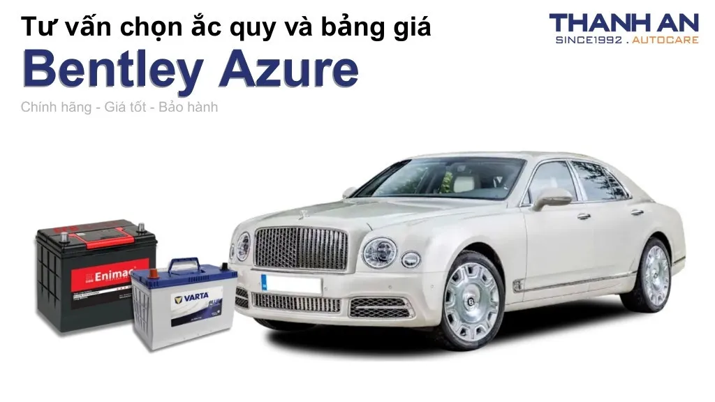 Bình ắc quy xe Bentley Azure loại nào tốt? Bảng giá mới nhất