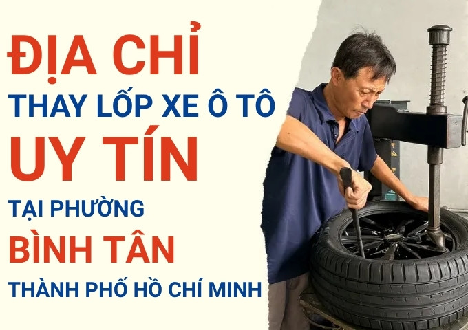 Top 7+ địa chỉ cửa hàng thay lốp xe ô tô uy tín tại Phường Bình Tân TpHCM