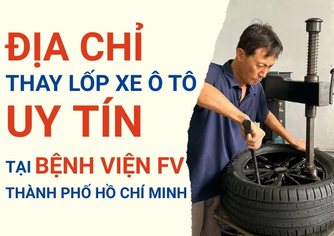 Top 7+ địa chỉ cửa hàng thay lốp xe ô tô uy tín tại Bệnh viện FV