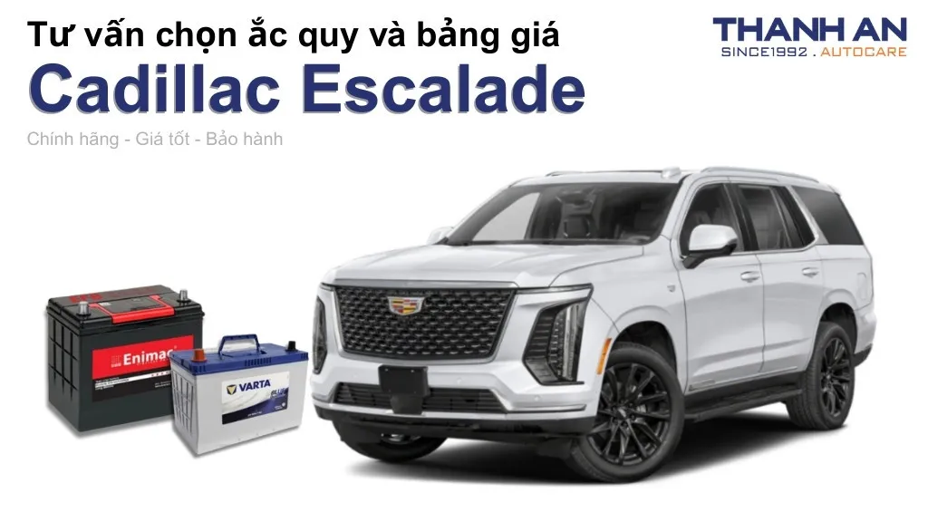 Bình ắc quy xe Cadillac Escalade loại nào tốt? Bảng giá mới nhất