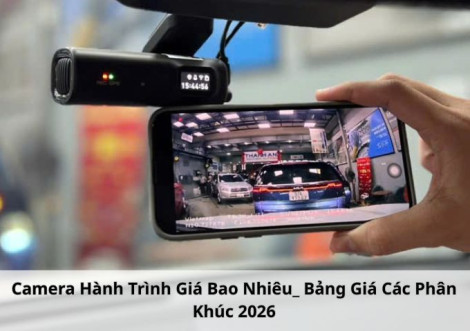 Camera Hành Trình Giá Bao Nhiêu? Bảng Giá Các Phân Khúc 2026