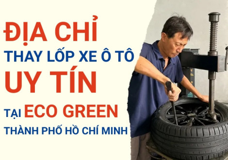 Top 7+ địa chỉ cửa hàng thay lốp xe ô tô uy tín tại Eco Green TpHCM