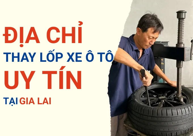 Top 7+ địa chỉ cửa hàng thay lốp xe ô tô uy tín tại Gia Lai