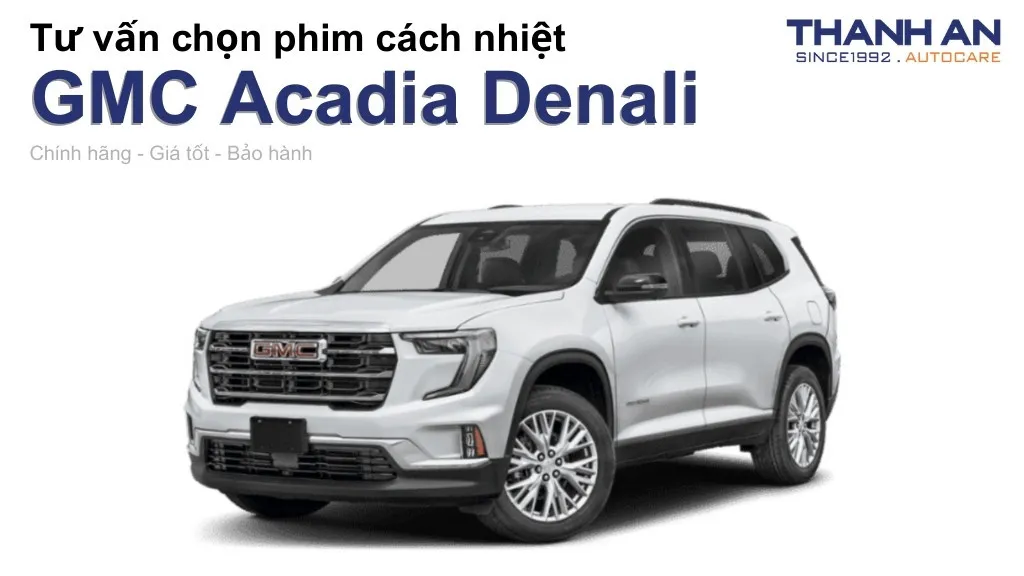 Dán phim cách nhiệt xe GMC Acadia Denali loại nào tốt? Bảng giá mới nhất