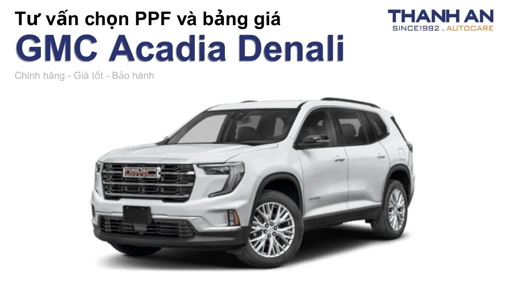 Dán PPF xe GMC Acadia Denali loại nào tốt? Bảng giá mới nhất