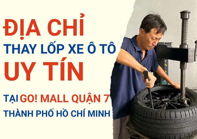 Top 7+ địa chỉ cửa hàng thay lốp xe ô tô uy tín tại Go! Mall Quận 7