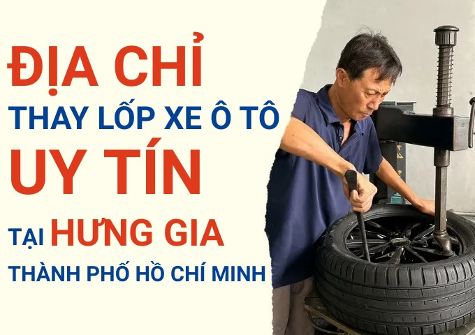 Top 7+ địa chỉ cửa hàng thay lốp xe ô tô uy tín tại Hưng Gia TpHCM