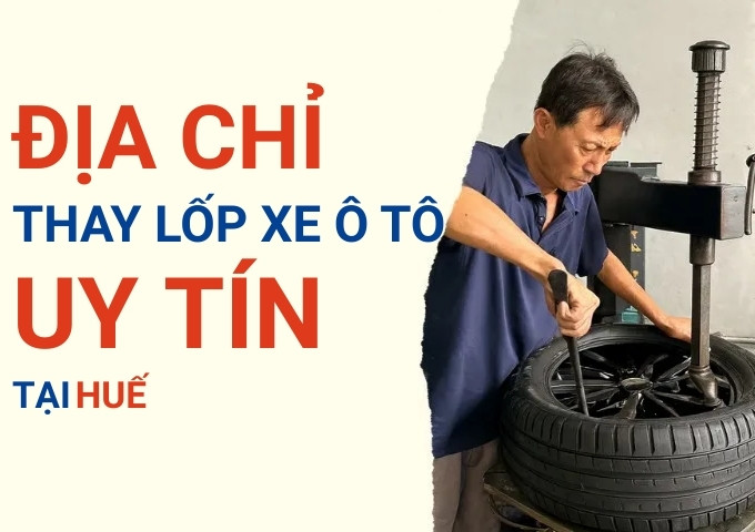Top 7+ địa chỉ cửa hàng thay lốp xe ô tô uy tín tại Huế