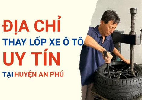 Top 7+ địa chỉ cửa hàng thay lốp xe ô tô uy tín tại Huyện An Phú