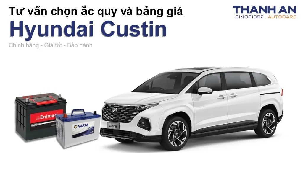 Bình ắc quy xe Hyundai Custin loại nào tốt? Bảng giá mới nhất