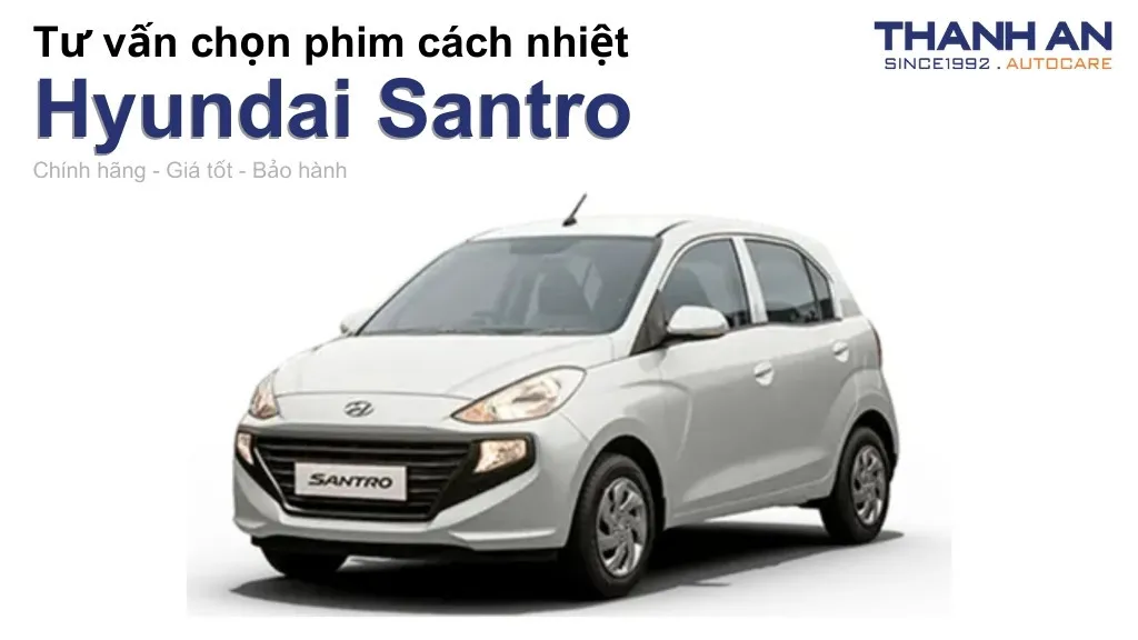 Dán phim cách nhiệt xe Hyundai Santro loại nào tốt? Bảng giá mới nhất