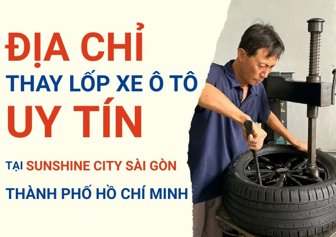 Top 7+ địa chỉ cửa hàng thay lốp xe ô tô uy tín tại Khu đô thị Sunshine City Sài Gòn TpHCM