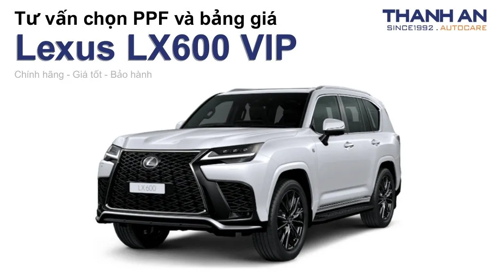 Dán PPF xe Lexus LX600 VIP loại nào tốt? Bảng giá mới nhất