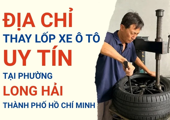 Top 7+ địa chỉ cửa hàng thay lốp xe ô tô uy tín tại Xã Long Hải TpHCM