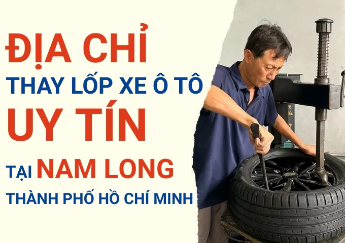 Top 7+ địa chỉ cửa hàng thay lốp xe ô tô uy tín tại Nam Long Tân Thuận Đông