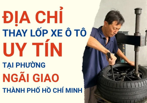 Top 7+ địa chỉ cửa hàng thay lốp xe ô tô uy tín tại Xã Ngãi Giao TpHCM