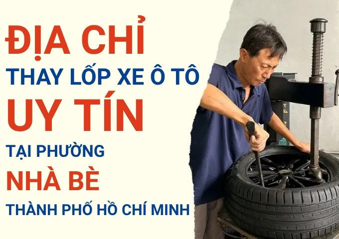 Top 7+ địa chỉ cửa hàng thay lốp xe ô tô uy tín tại Xã Nhà Bè TpHCM