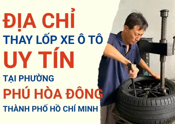 Top 7+ địa chỉ cửa hàng thay lốp xe ô tô uy tín tại Xã Phú Hòa Đông TpHCM