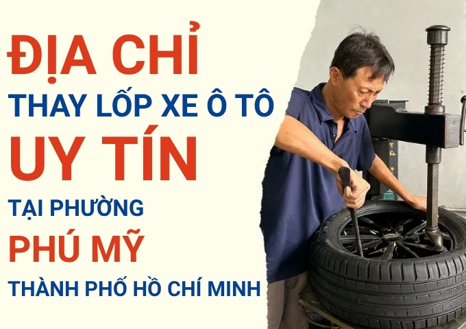 Top 7+ địa chỉ cửa hàng thay lốp xe ô tô uy tín tại Phường Phú Mỹ TpHCM