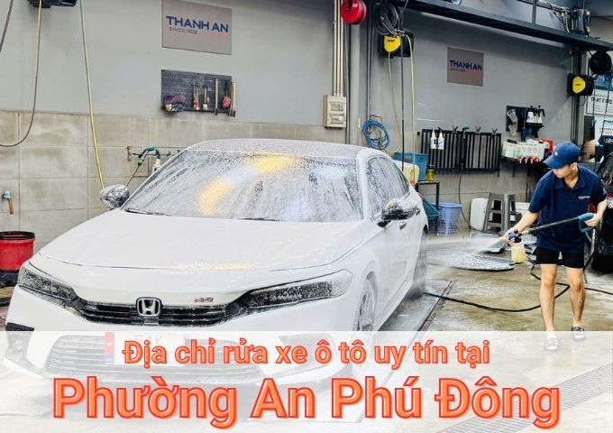 Top 5+ địa chỉ trung tâm rửa xe ô tô uy tín tại Phường An Phú Đông TPHCM