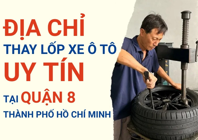 Top 7+ địa chỉ cửa hàng thay lốp xe ô tô uy tín tại Quận 8 TpHCM