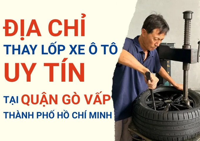 Top 7+ địa chỉ cửa hàng thay lốp xe ô tô uy tín tại Quận Gò Vấp TpHCM