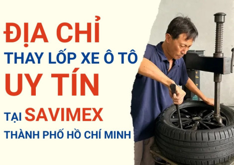 Top 7+ địa chỉ cửa hàng thay lốp xe ô tô uy tín tại Savimex TpHCM