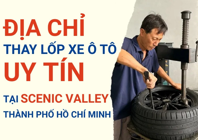Top 7+ địa chỉ cửa hàng thay lốp xe ô tô uy tín tại Scenic Valley