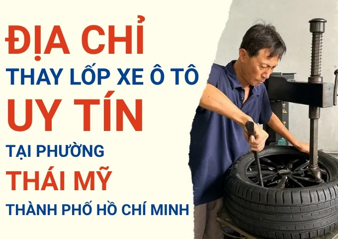 Top 7+ địa chỉ cửa hàng thay lốp xe ô tô uy tín tại Xã Thái Mỹ TpHCM