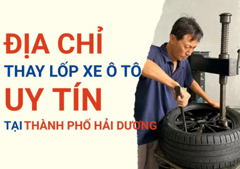 Top 7+ địa chỉ cửa hàng thay lốp xe ô tô uy tín tại Thành phố Hải Dương