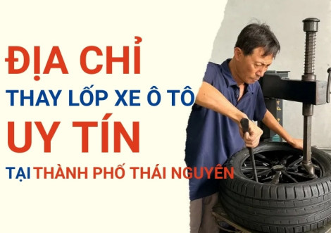 Top 7+ địa chỉ cửa hàng thay lốp xe ô tô uy tín tại Thành phố Thái Nguyên