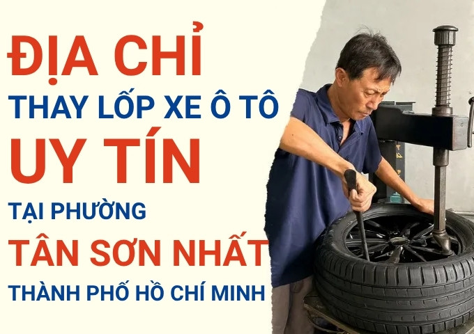 Top 7+ địa chỉ cửa hàng thay lốp xe ô tô uy tín tại Phường Tân Sơn Nhất TpHCM