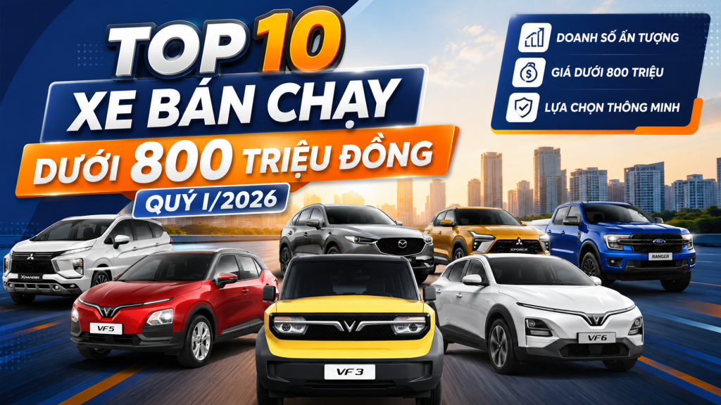 Top 10 Xe Bán Chạy Dưới 800 Triệu Đồng Quý I/2026